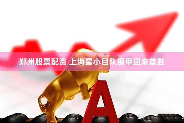 郑州股票配资 上海星小目队围甲迎来首胜