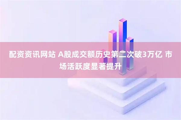 配资资讯网站 A股成交额历史第二次破3万亿 市场活跃度显著提升