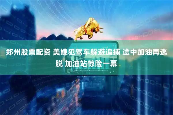 郑州股票配资 美嫌犯驾车躲避追捕 途中加油再逃脱 加油站惊险一幕